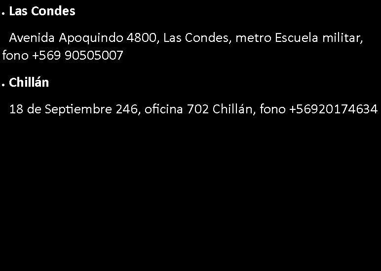 Cuadro de texto: Las Condes  Avenida Apoquindo 4800, Las Condes, metro Escuela militar, fono +569 90505007Chilln   18 de Septiembre 246, oficina 702 Chilln, fono +56920174634